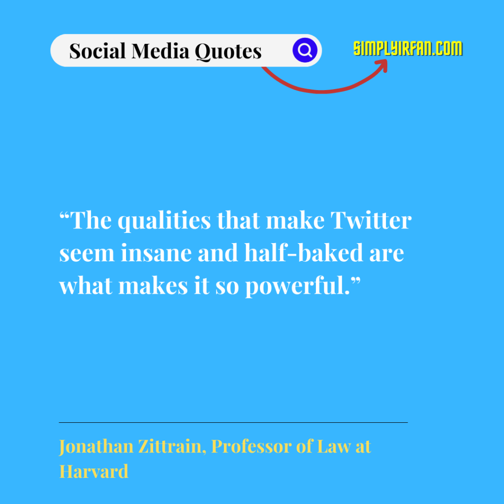 social media quotes : "The qualities that make Twitter seem insane and half-baked are what makes it so powerful." by Jonathan Ziltrain, Professor of Law at Harvard