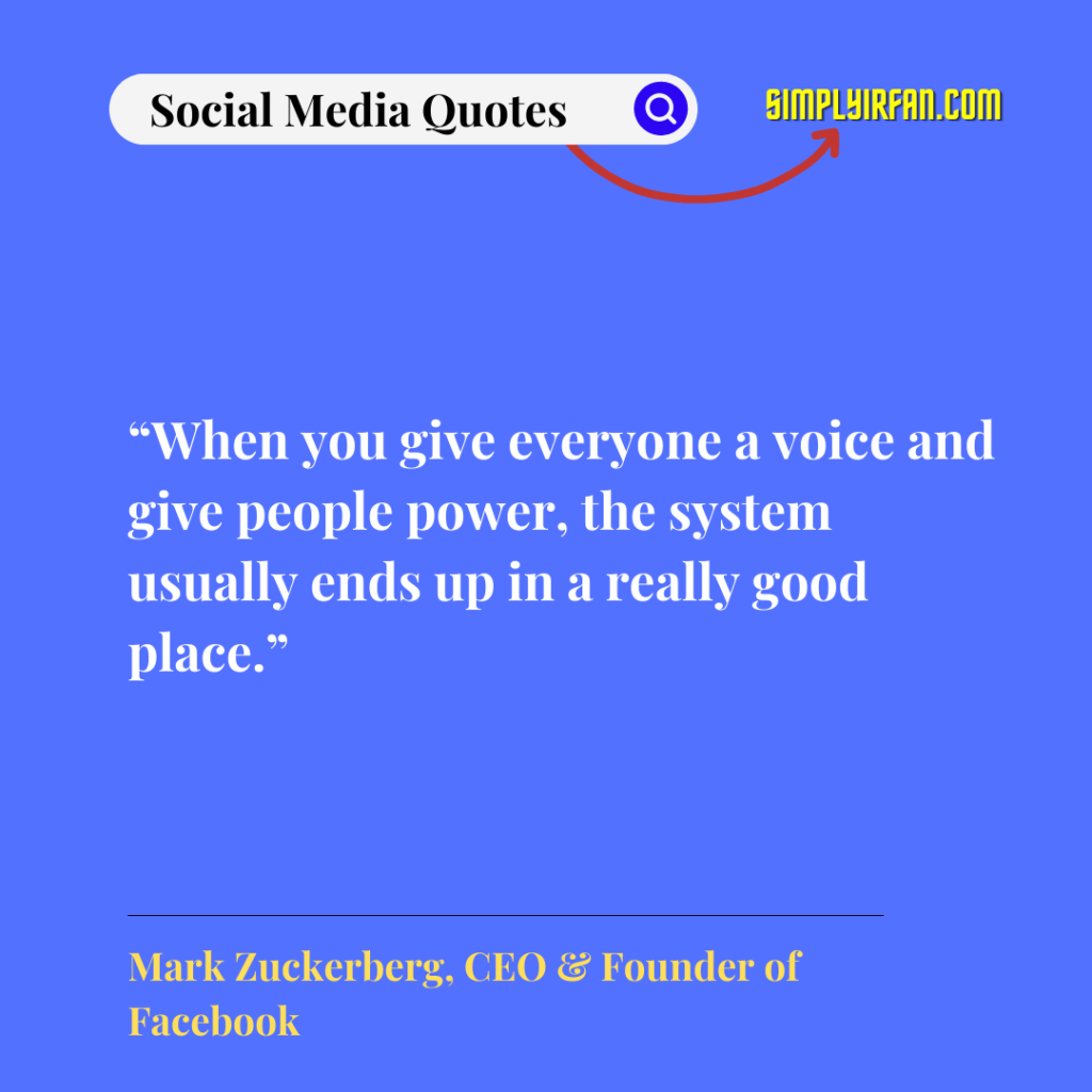 social media quotes: "When you give everyone a voice and give people power, the system usually ends up in a really good place." by Mark Zuckerberg, CEO & Founder of Facebook